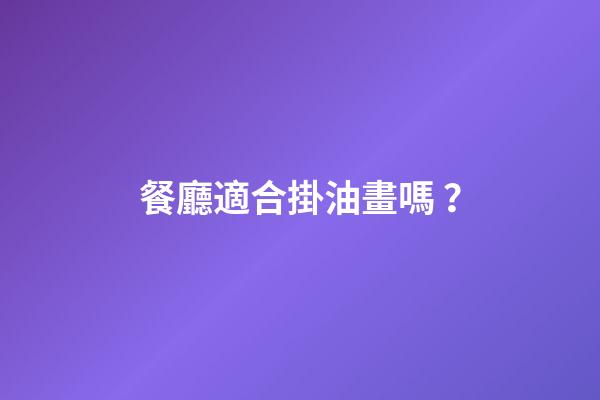 餐廳適合掛油畫嗎？